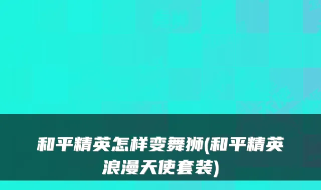 和平精英怎样变舞狮(和平精英浪漫天使套装)