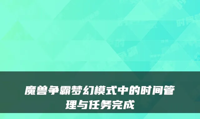 魔兽争霸梦幻模式中的时间管理与任务完成