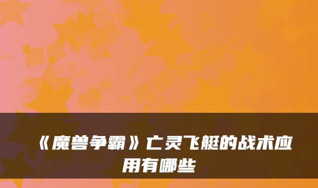 《魔兽争霸》亡灵飞艇的战术应用有哪些