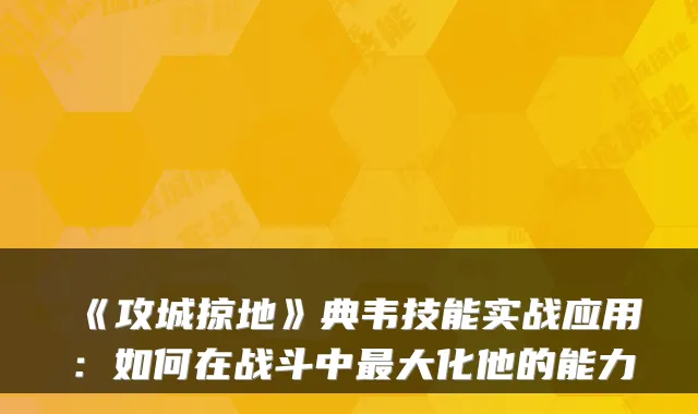 《攻城掠地》典韦技能实战应用：如何在战斗中最大化他的能力