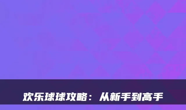 欢乐球球攻略:从新手到高手