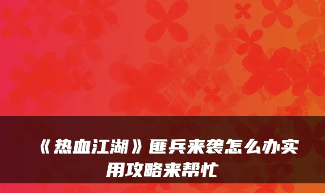 《热血江湖》匪兵来袭怎么办实用攻略来帮忙