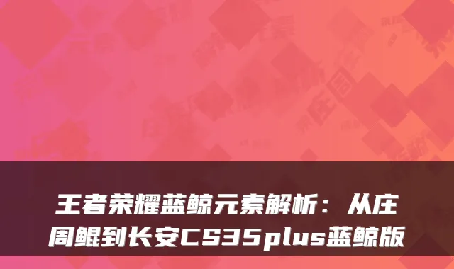 王者荣耀蓝鲸元素解析：从庄周鲲到长安CS35plus蓝鲸版