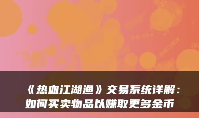 《热血江湖渔》交易系统详解：如何买卖物品以赚取更多金币