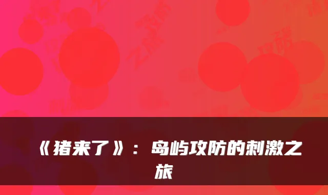 《猪来了》：岛屿攻防的刺激之旅