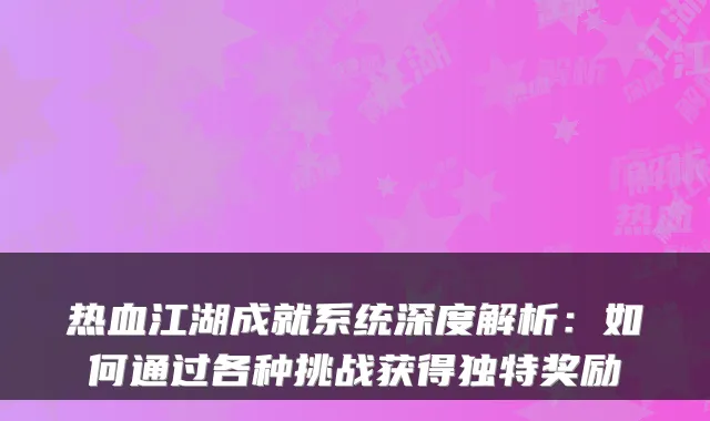 热血江湖成就系统深度解析：如何通过各种挑战获得独特奖励