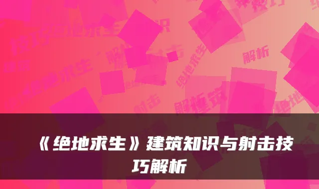 《绝地求生》建筑知识与射击技巧解析