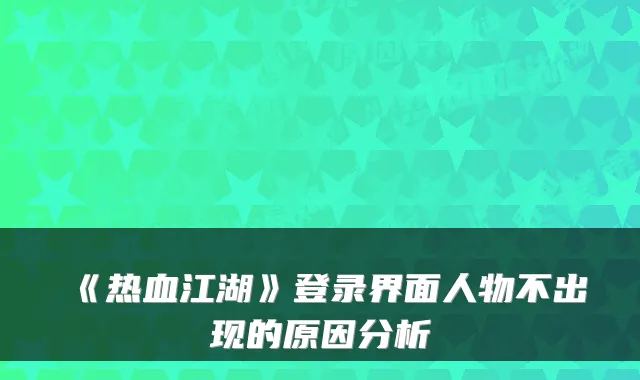 《热血江湖》登录界面人物不出现的原因分析