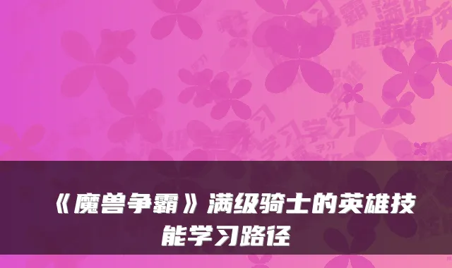 《魔兽争霸》满级骑士的英雄技能学习路径