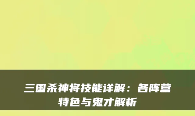三国杀神将技能详解：各阵营特色与鬼才解析