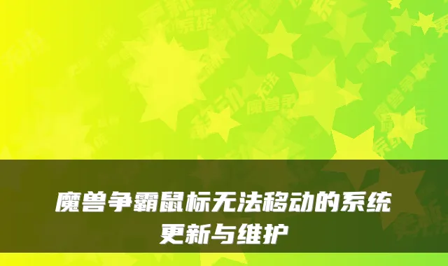 魔兽争霸鼠标无法移动的系统更新与维护