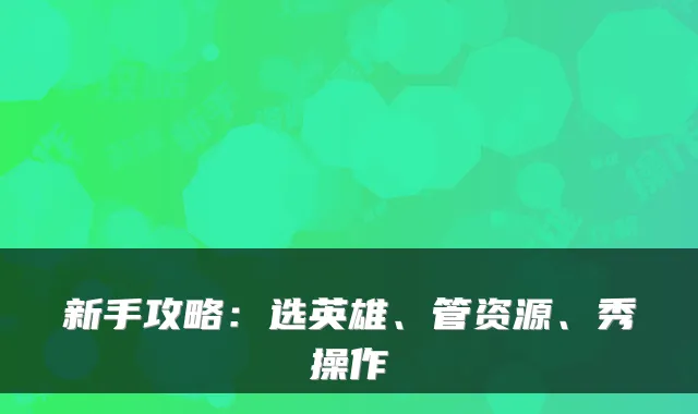 新手攻略：选英雄、管资源、秀操作