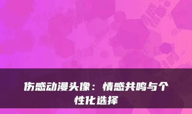 伤感动漫头像：情感共鸣与个性化选择