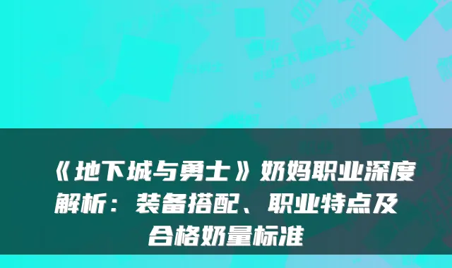 《地下城与勇士》奶妈职业深度解析：装备搭配、职业特点及合格奶量标准