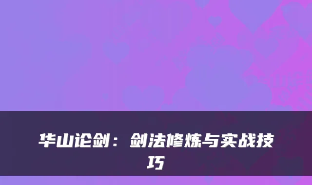 华山论剑:剑法修炼与实战技巧