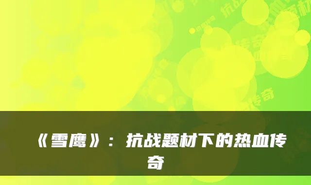 《雪鹰》：抗战题材下的热血传奇