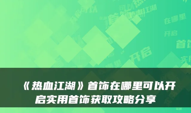 《热血江湖》首饰在哪里可以开启实用首饰获取攻略分享