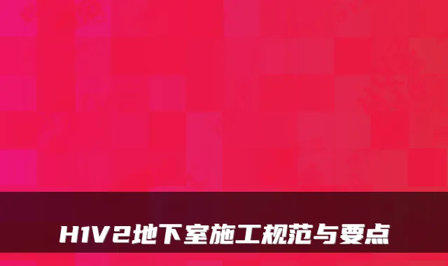 H1V2地下室施工规范与要点
