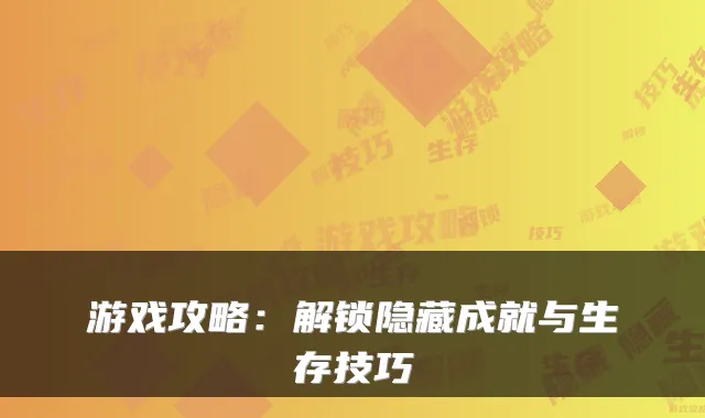 游戏攻略：解锁隐藏成就与生存技巧