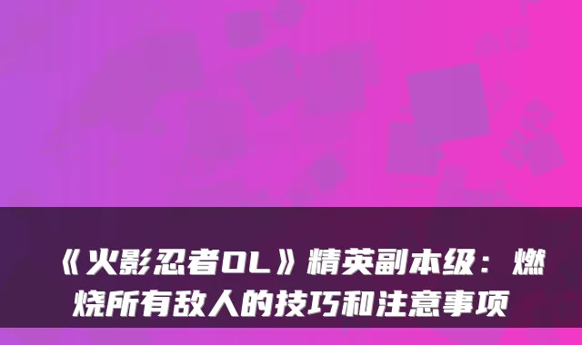 《火影忍者OL》精英副本级:燃烧所有敌人的技巧和注意事项