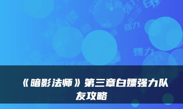 《暗影法师》第三章白嫖强力队友攻略