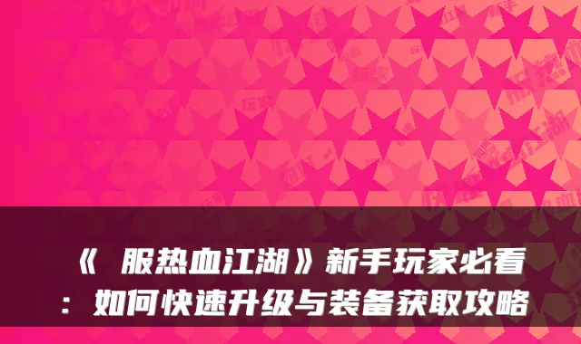 《臺服热血江湖》新手玩家必看：如何快速升级与装备获取攻略