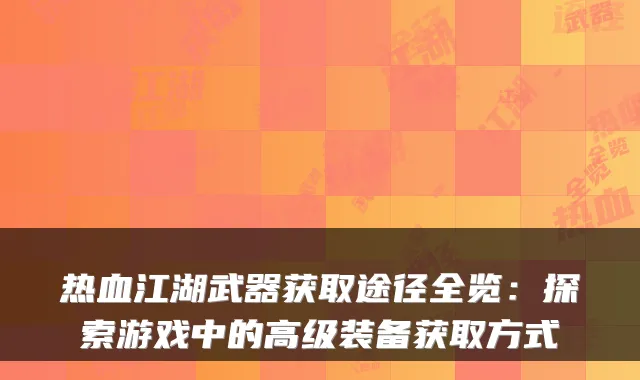 热血江湖武器获取途径全览：探索游戏中的高级装备获取方式