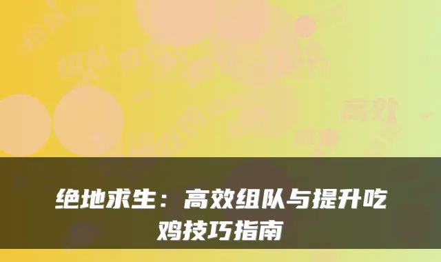 绝地求生：高效组队与提升吃鸡技巧指南