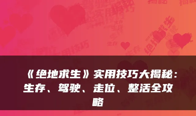《绝地求生》实用技巧大揭秘：生存、驾驶、走位、整活全攻略