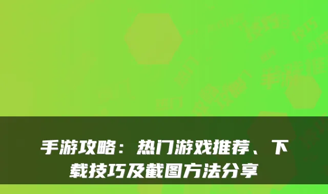 手游攻略：热门游戏推荐、下载技巧及截图方法分享