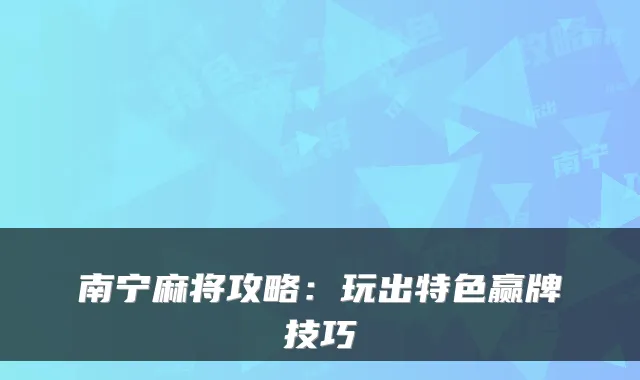 南宁麻将攻略:玩出特色赢牌技巧