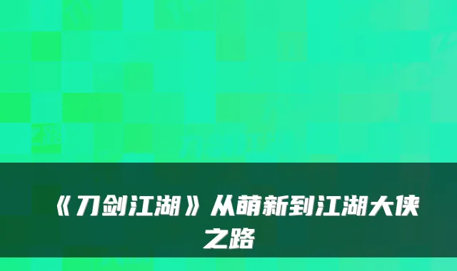 《刀剑江湖》从萌新到江湖大侠之路