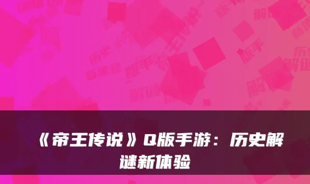 《帝王传说》Q版手游：历史解谜新体验