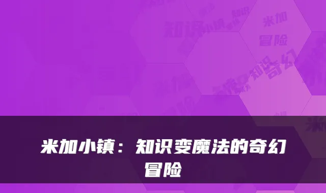 米加小镇：知识变魔法的奇幻冒险