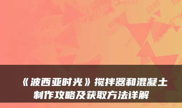《波西亚时光》搅拌器和混凝土制作攻略及获取方法详解