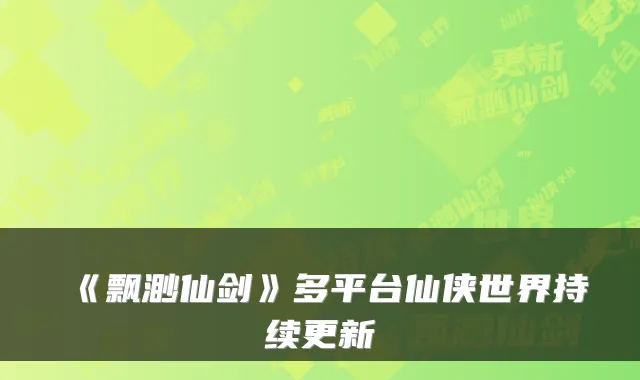 《飘渺仙剑》多平台仙侠世界持续更新