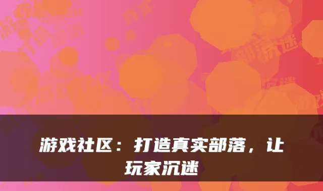 游戏社区：打造真实部落，让玩家沉迷