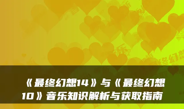 《最终幻想14》与《最终幻想10》音乐知识解析与获取指南
