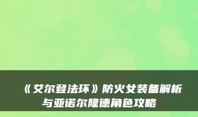 《艾尔登法环》防火女装备解析与亚诺尔隆德角色攻略