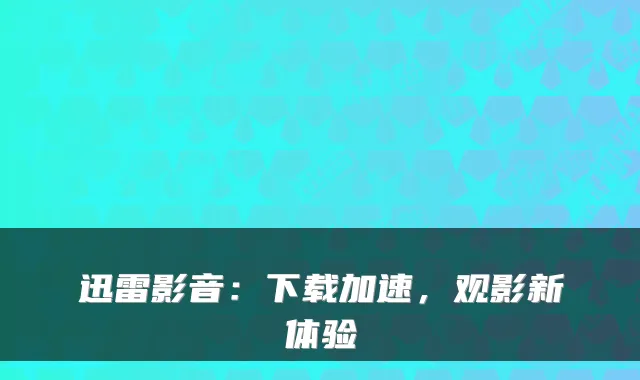迅雷影音：下载加速，观影新体验