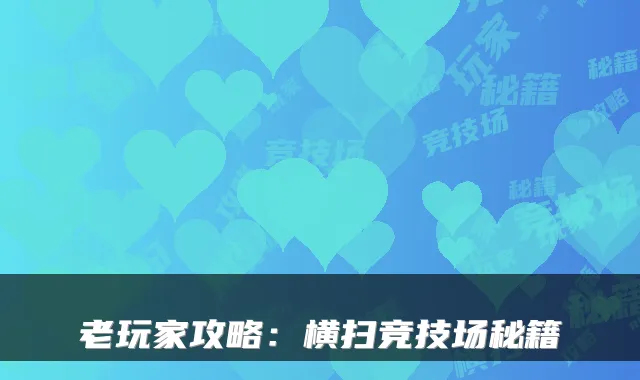 老玩家攻略：横扫竞技场秘籍