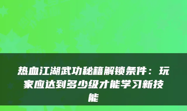 热血江湖武功秘籍解锁条件:玩家应达到多少级才能学习新技能