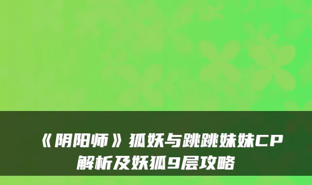 《阴阳师》狐妖与跳跳妹妹CP解析及妖狐9层攻略