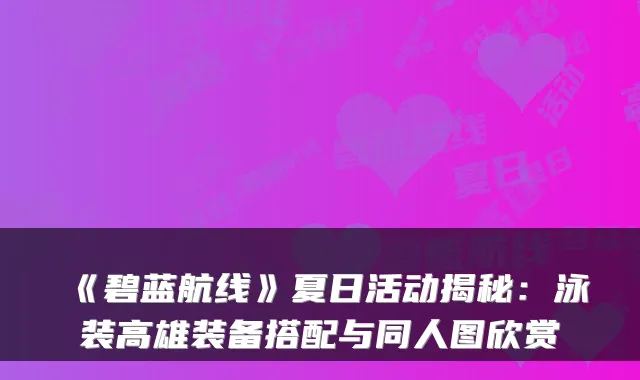 《碧蓝航线》夏日活动揭秘：泳装高雄装备搭配与同人图欣赏