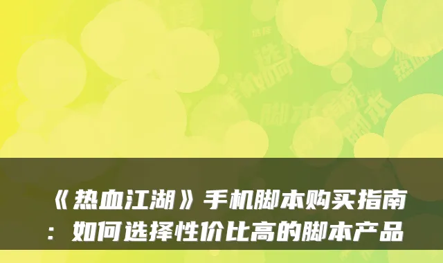《热血江湖》手机脚本购买指南：如何选择性价比高的脚本产品