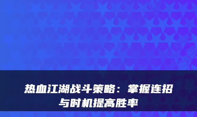 热血江湖战斗策略：掌握连招与时机提高胜率
