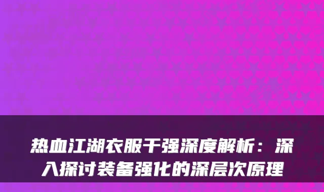 热血江湖衣服干强深度解析：深入探讨装备强化的深层次原理
