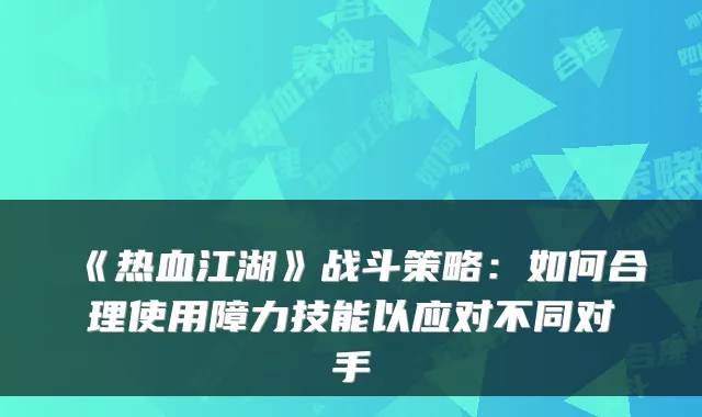 《热血江湖》战斗策略：如何合理使用障力技能以应对不同对手