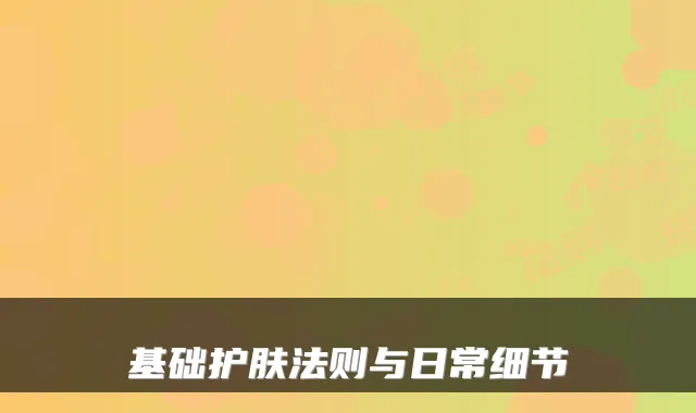 基础护肤法则与日常细节