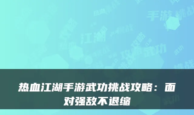 热血江湖手游武功挑战攻略：面对强敌不退缩
